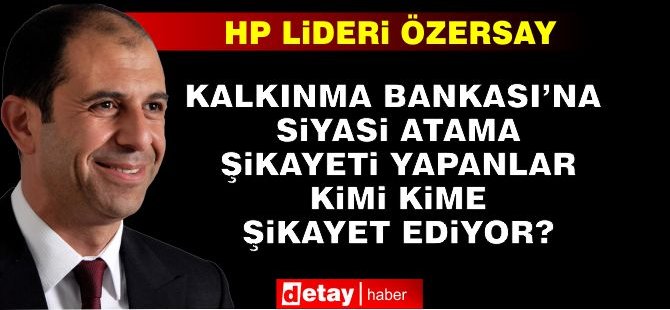 HP Genel Başkanı Kudret Özersay: Kalkınma Bankası’na Siyasi Atama Şikayeti Yapanlar Kimi Kime Şikayet Ediyor?