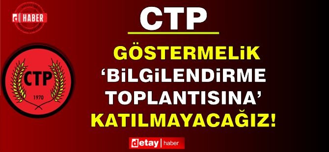 CTP: Göstermelik ‘bilgilendirme toplantısına’ katılmayacağız!