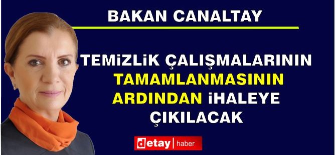 Canaltay: Temizlik çalışmalarının tamamlanmasının ardından ihaleye çıkılacak