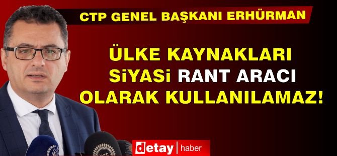 Erhürman: Ülke kaynakları siyasi rant aracı olarak kullanılamaz!