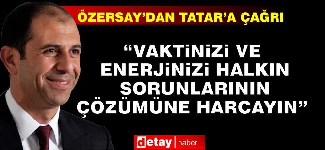 Özersay’dan Tatar’a Çağrı: “Vaktinizi ve Enerjinizi Halkın Sorunlarının Çözümüne Harcayın”