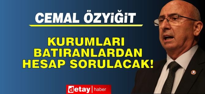 Öztiğit: Kurumları batıranlardan hesap sorulacak!