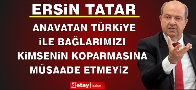 Cumhurbaşkanı Tatar: “Anavatan Türkiye İle Bağlarımızı Kimsenin Koparmasına Müsaade Etmeyiz”