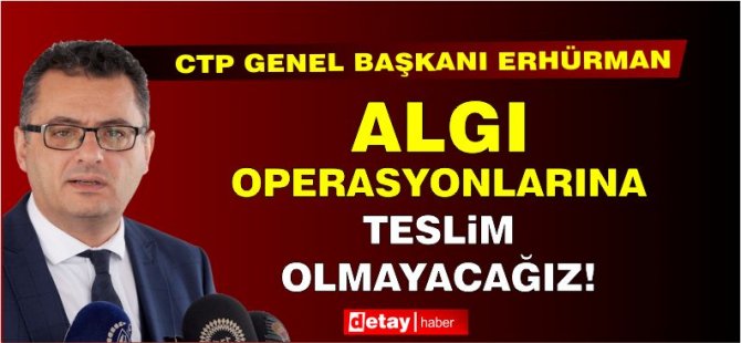 Erhürman: Algı operasyonlarına teslim olmayacağız!