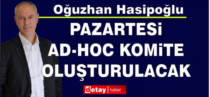 Hasi̇poğlu: Pazartesi̇ günü Ad-Hoc Komi̇te’ni̇n oluşturulması hedefleni̇yor