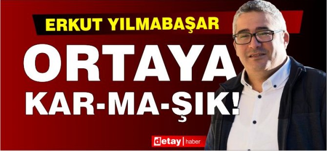 Erkut Yılmabaşar yazdı...Ortaya Kar-Ma-Şık!