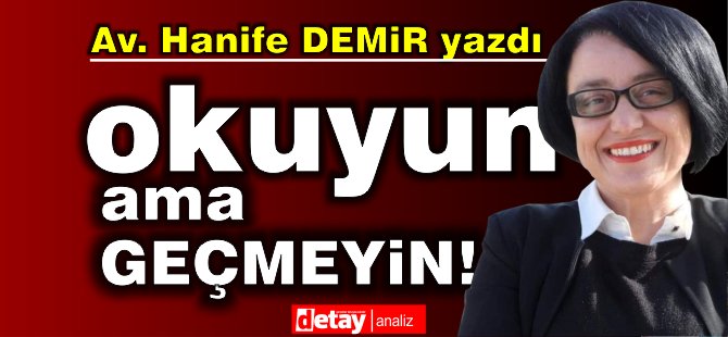 Av. Hanife Demir yazdı... OKUYUN AMA  GEÇMEYİN!!!!