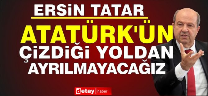 Cumhurbaşkanı Tatar: Ulu Önder Atatürk’ün Çizdiği Yoldan Ayrılmayacağız