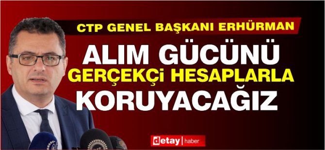 Erhürman: İnsanların alım gücünü gerçekçi hesaplarla koruyacağız