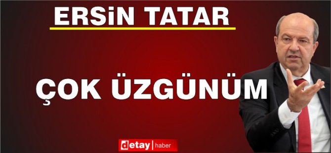 Ersin Tatar sonunda konuştu: Çok üzgünüm