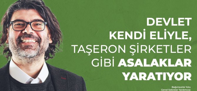 Devlet kendi eliyle, taşeron şirketler gibi asalaklar yaratıyor!