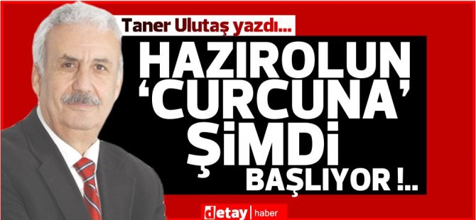 Taner Ulutaş yazdı...Hazırolun ‘Curcuna’ şimdi başlıyor !..