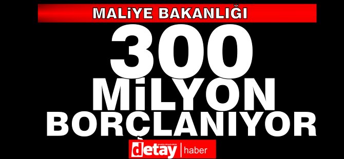 Maliye'ye 300 Milyona kadar borçlanma yetkisi