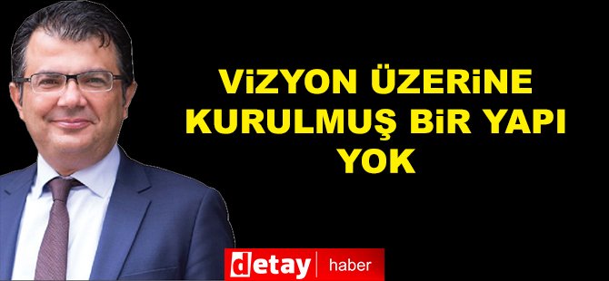 Akansoy: “Belli Bir Vizyon Üzerine Kurulmuş Bir Yapı Yok”