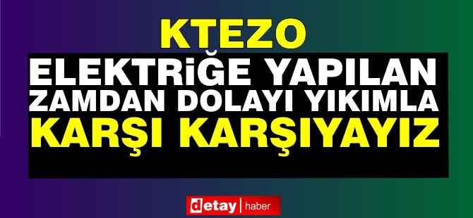 KTEZO: Elektriğe Yapılan Zamdan Dolayı Yıkımla Karşı Karşıyayız