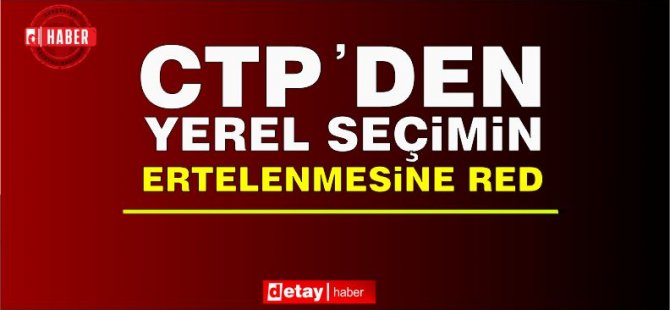 CTP Parti Meclisi: Yerel seçimler tarihinde ve mevcut belediye sayısı ile yapılsın