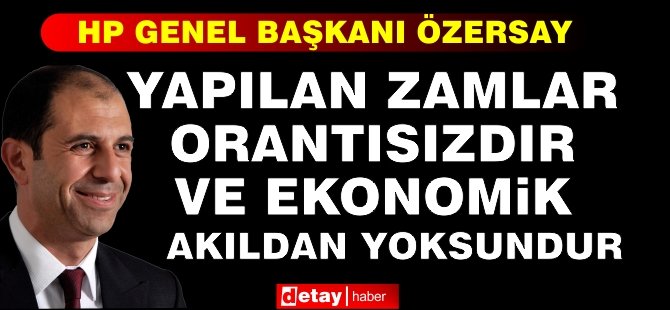 Özersay: Yapılan Zamlar Orantısızdır ve Ekonomik Akıldan Yoksundur