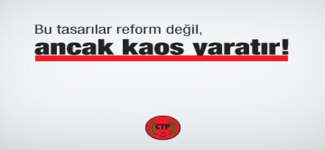 CTP: Bu Tasarılar Reform Değil, Ancak Kaos Yaratır