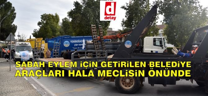 Sabah Eylem İçin Getirilen Belediye Araçları Hala Meclis Önünde