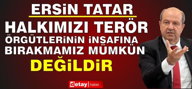 Tatar: Halkımızı Terör Örgütlerinin İnsafına Bırakmamız Mümkün Değildir