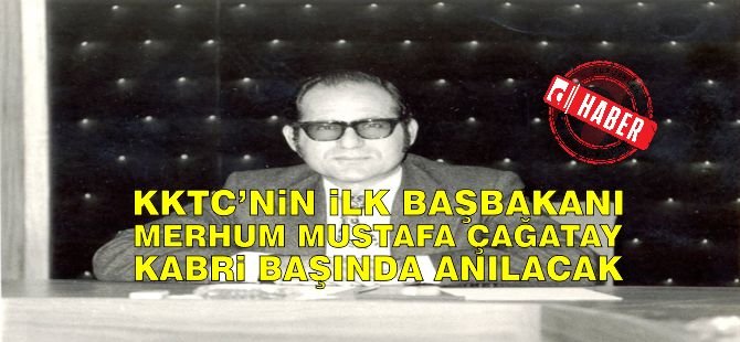 KKTC’nin İlk Başbakanı Merhum Mustafa Çağatay 3 Nisan Pazar Günü Kabri Başında Anılacak