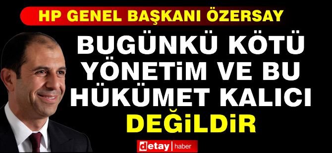 Özersay: Bugünkü Kötü Yönetim ve Bu Hükümet Kalıcı Değildir