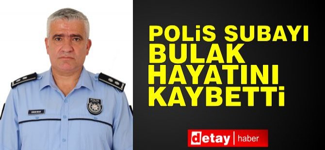 Polis subayı Bulak hayatını kaybetti