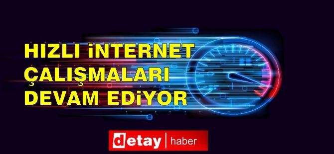 Hızlı internet için çalışmalar devam ediyor