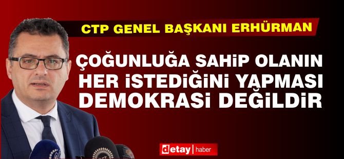 Erhürman: Çoğunluğa sahip olanın her istediğini yapması demokrasi değildir