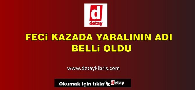 Feci kazada yaralının ismi belli oldu