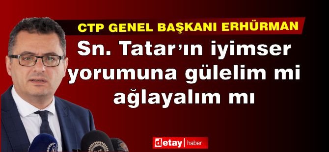 Erhürman: Sn. Tatar'ın "iyimser" yorumuna gülelim mi, ağlayalım mı