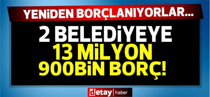 Toplam 13 Milyon 900 Bin TL Borç