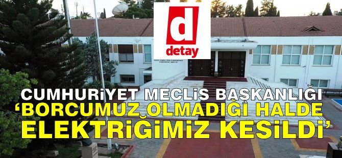 Cumhuriyet Meclis Başkanlığı: Borcumuz Olmadığı Halde Elektriğimiz Kesildi