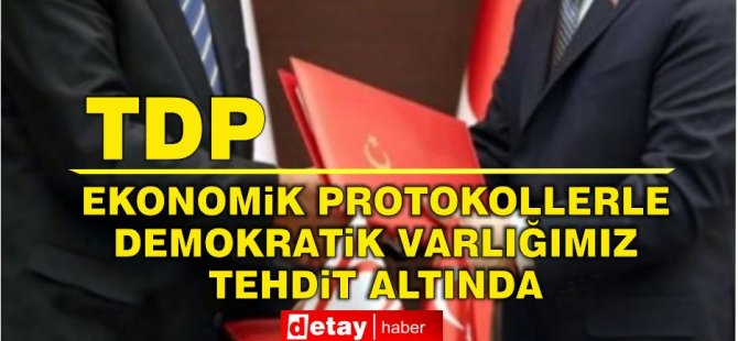 TDP: Ekonomik Protokollerle Demokratik Varlığımız Tehdit Altında