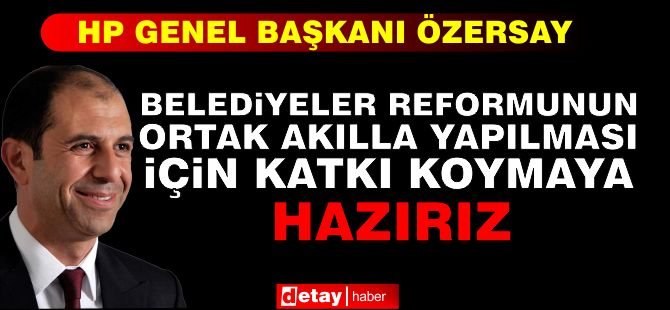 Özersay: Belediyeler Reformunun Ortak Akılla Yapılması İçin Katkı Koymaya Hazırız