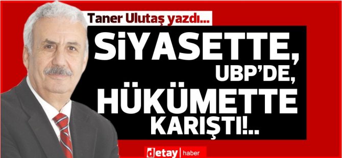 Taner Ulutaş yazdı... Siyasette, UBP’de, hükümette karıştı!..