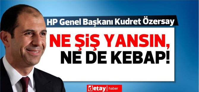 Özersay: Ne şiş yansın, ne de kebap!