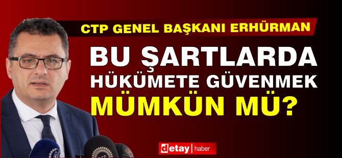 Erhürman: Bu Şartlarda Hükümete Güvenmek Mümkün mü