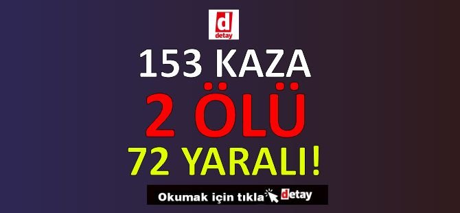 153 Kaza, 2 Ölüm, 72 Yaralanma