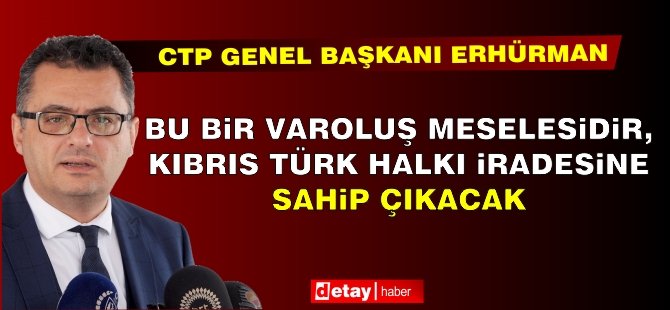 Erhürman: Bu bir var oluş meselesidir, Kıbrıs Türk halkı iradesine sahip çıkacak