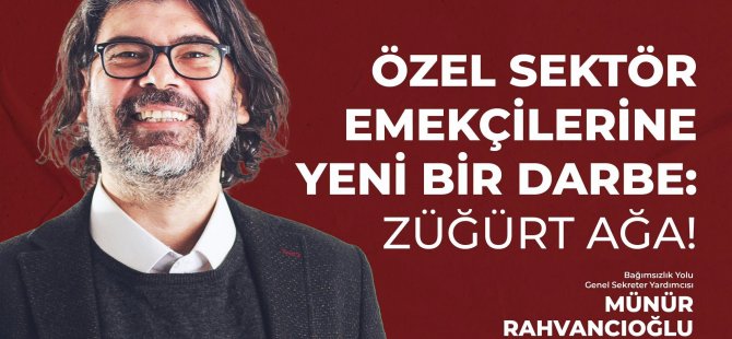 Rahvancıoğlu: Özel Sektör Emekçilerine Yeni Bir Darbe: Züğürt Ağa!