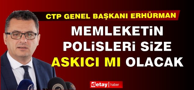 Erhürman: “Memleketin polisleri size askıcı mı olacak?”