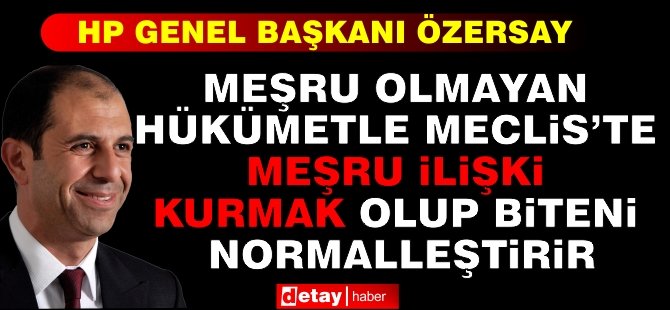 Özersay: Meşru Olmayan Hükümetle Meclis'te Meşru İlişki Kurmak Olup Biteni Normalleştirir