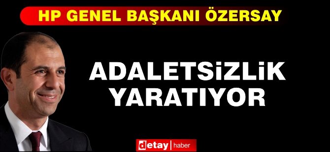 Özersay: "Adaletsizlik yaratıyor"