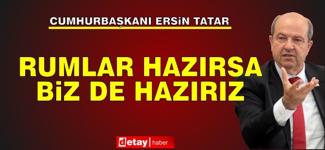 Tatar önerilerini sundu... Rumlar hazırsa biz de hazırız!