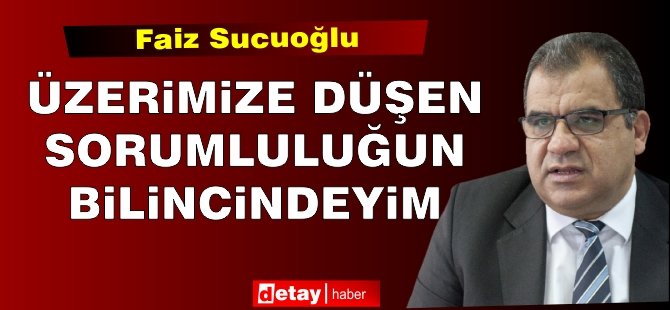 Sucuoğlu: Üzerimize düşen siyasi sorumluluğun bilincindeyim