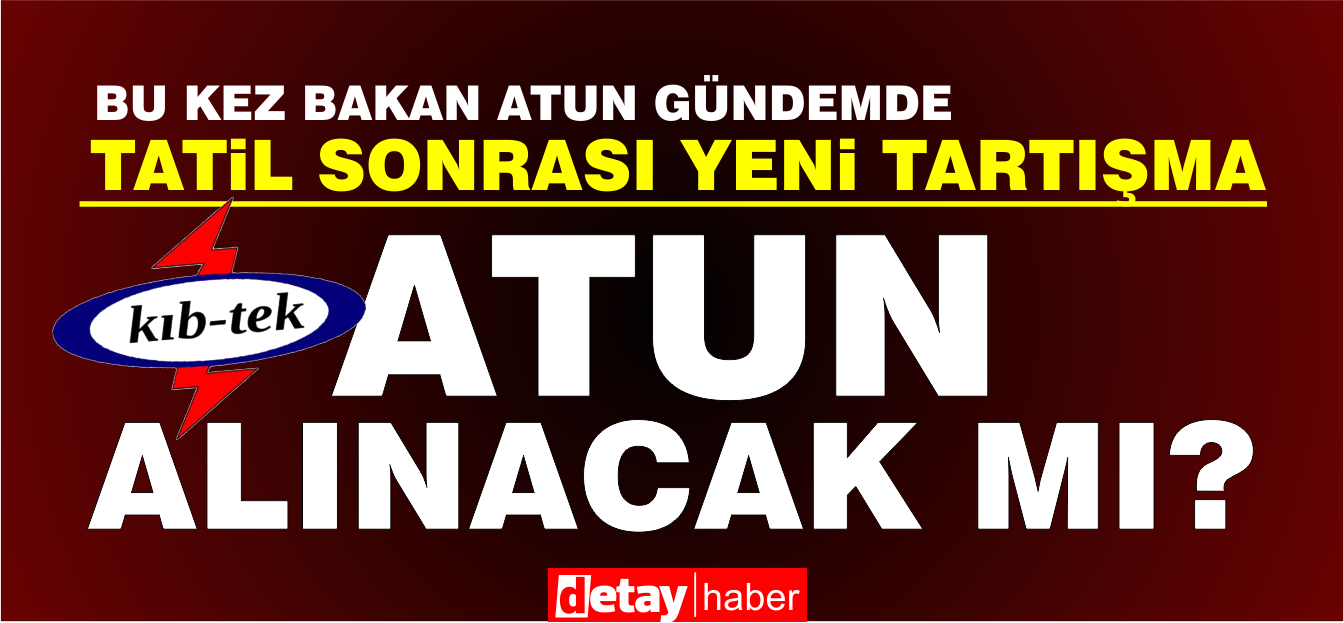 Tartışma başlıyor.. Atun Bakanlık görevden alınacak mı?