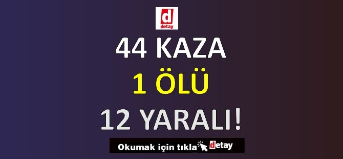 44 Kaza, 1 Ölüm