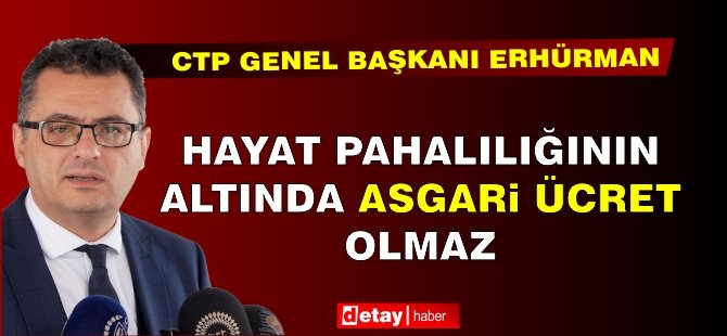 Erhürman: Hayat pahalılığının altında asgari ücret olmaz