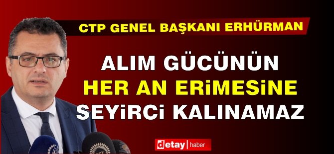 Erhürman: Alım Gücünün Her An Erimesine Seyirci Kalınamaz